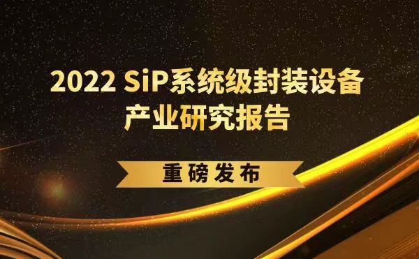 「2022 SiP系统级封装设备产业研究报告」重磅发布，米兰·(milan)受邀参编，共同推动SiP产业可持续发展